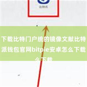 下载比特门户统的镜像文献比特派钱包官网bitpie安卓怎么下载